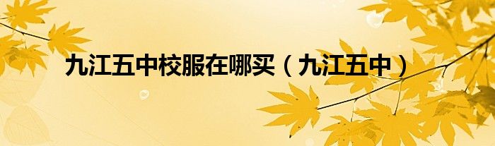 九江五中校服在哪买（九江五中）