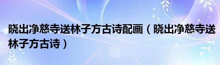 晓出净慈寺送林子方古诗配画（晓出净慈寺送林子方古诗）