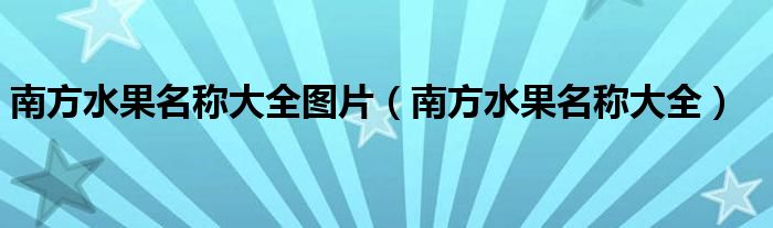 南方水果名称大全图片（南方水果名称大全）