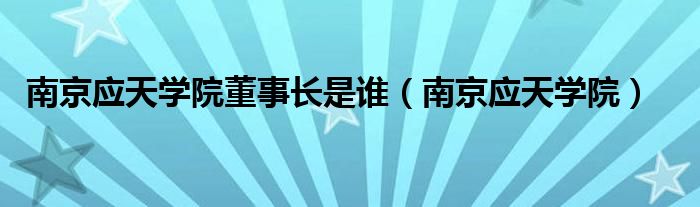 南京应天学院董事长是谁（南京应天学院）