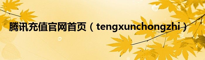 腾讯充值官网首页（tengxunchongzhi）