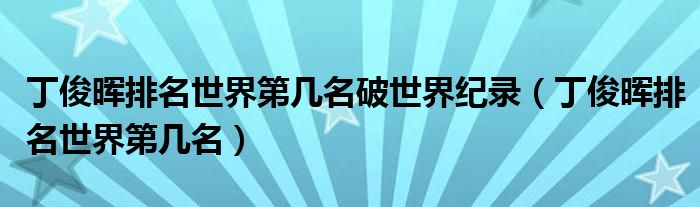 丁俊晖排名世界第几名破世界纪录（丁俊晖排名世界第几名）