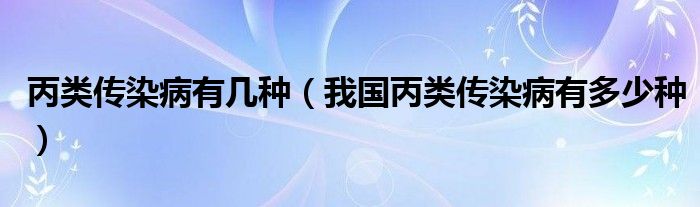 丙类传染病有几种（我国丙类传染病有多少种）