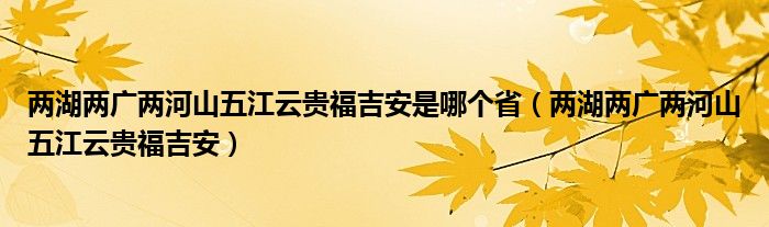 两湖两广两河山五江云贵福吉安是哪个省（两湖两广两河山五江云贵福吉安）