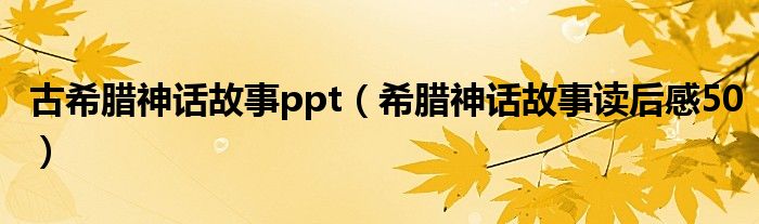 古希腊神话故事ppt（希腊神话故事读后感50）