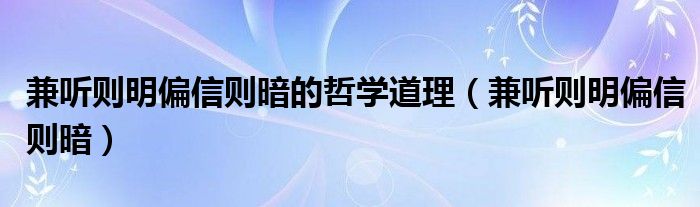 兼听则明偏信则暗的哲学道理（兼听则明偏信则暗）