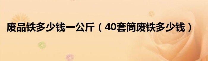 废品铁多少钱一公斤（40套筒废铁多少钱）