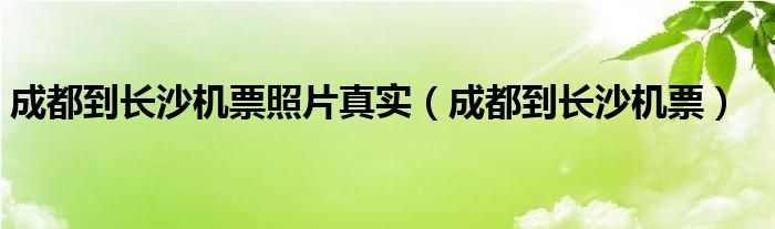 成都到长沙机票照片真实（成都到长沙机票）