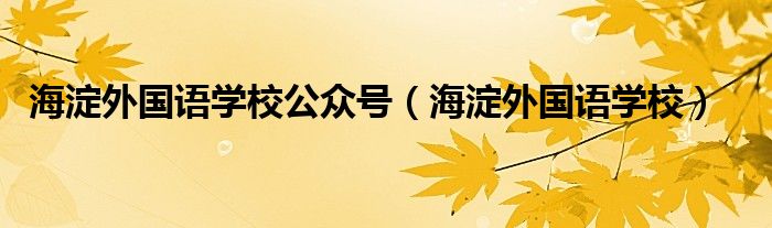 海淀外国语学校公众号（海淀外国语学校）