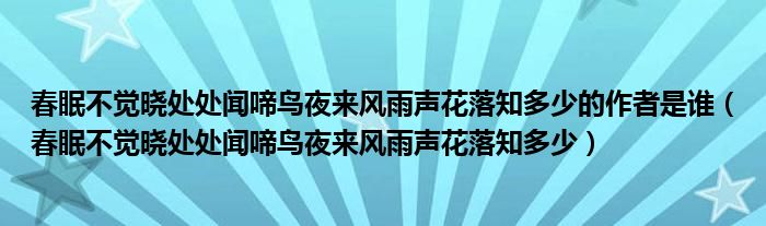 春眠不觉晓处处闻啼鸟夜来风雨声花落知多少的作者是谁（春眠不觉晓处处闻啼鸟夜来风雨声花落知多少）