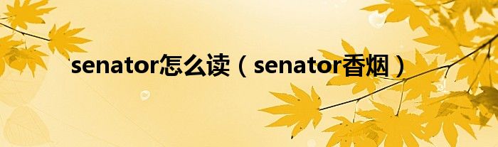 senator怎么读（senator香烟）