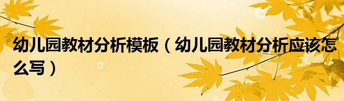 幼儿园教材分析模板（幼儿园教材分析应该怎么写）