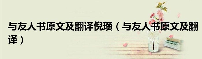 与友人书原文及翻译倪瓒（与友人书原文及翻译）