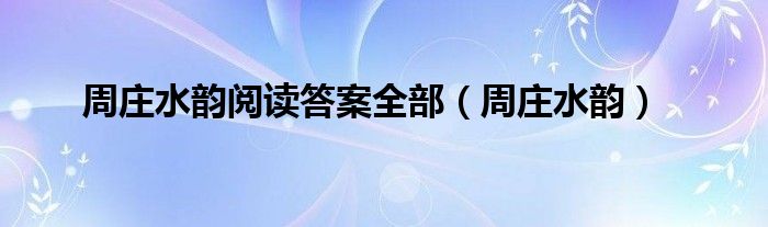 周庄水韵阅读答案全部（周庄水韵）