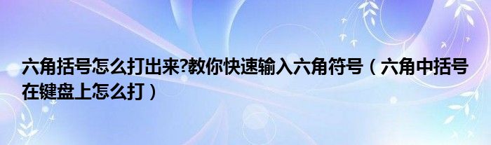 六角括号怎么打出来?教你快速输入六角符号（六角中括号在键盘上怎么打）