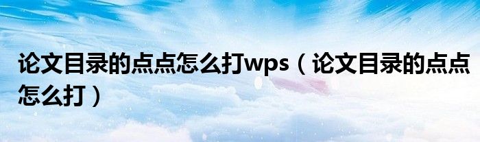 论文目录的点点怎么打wps（论文目录的点点怎么打）