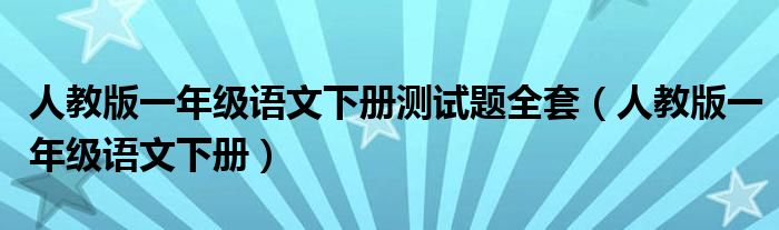 人教版一年级语文下册测试题全套（人教版一年级语文下册）