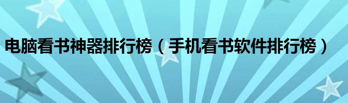 电脑看书神器排行榜（手机看书软件排行榜）