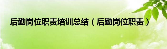 后勤岗位职责培训总结（后勤岗位职责）