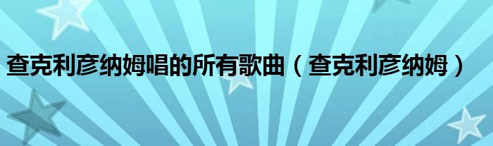 查克利彦纳姆唱的所有歌曲（查克利彦纳姆）