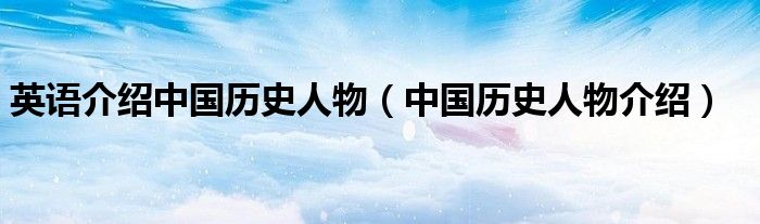 英语介绍中国历史人物（中国历史人物介绍）