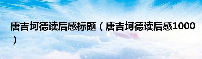 唐吉坷德读后感标题（唐吉坷德读后感1000）