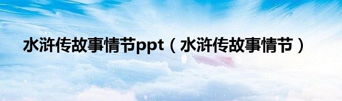 水浒传故事情节ppt（水浒传故事情节）