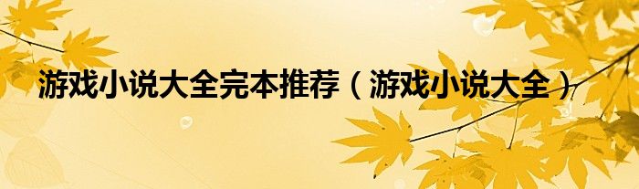 游戏小说大全完本推荐（游戏小说大全）