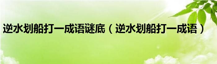 逆水划船打一成语谜底（逆水划船打一成语）