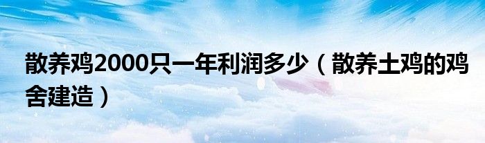 散养鸡2000只一年利润多少（散养土鸡的鸡舍建造）