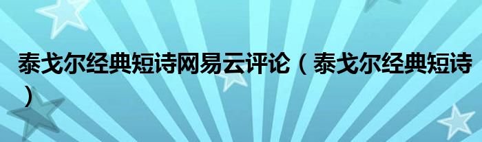 泰戈尔经典短诗网易云评论（泰戈尔经典短诗）