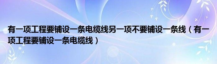 有一项工程要铺设一条电缆线另一项不要铺设一条线（有一项工程要铺设一条电缆线）
