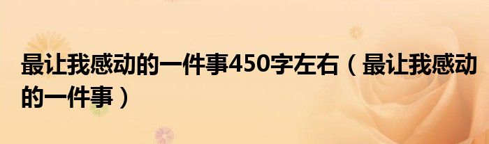 最让我感动的一件事450字左右（最让我感动的一件事）