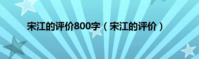 宋江的评价800字（宋江的评价）