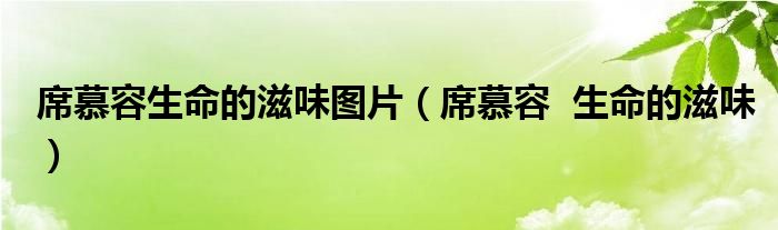 席慕容生命的滋味图片（席慕容  生命的滋味）