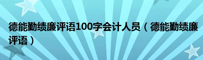 德能勤绩廉评语100字会计人员（德能勤绩廉评语）