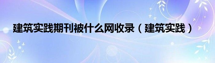 建筑实践期刊被什么网收录（建筑实践）