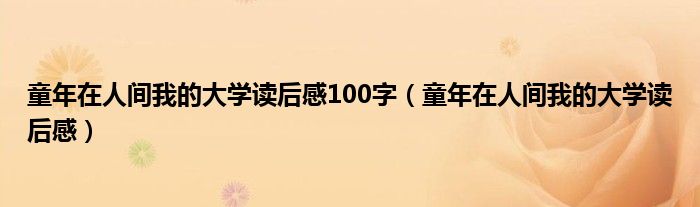 童年在人间我的大学读后感100字（童年在人间我的大学读后感）