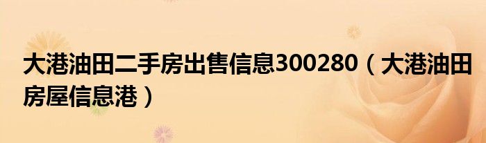 大港油田二手房出售信息300280（大港油田房屋信息港）