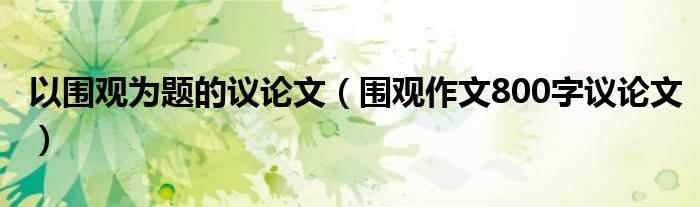 以围观为题的议论文（围观作文800字议论文）