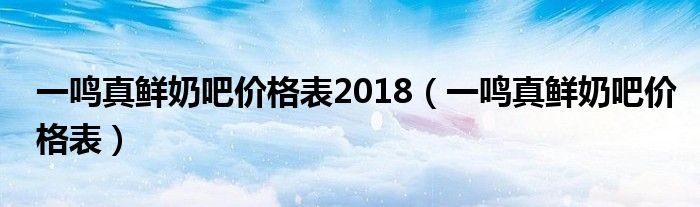 一鸣真鲜奶吧价格表2018（一鸣真鲜奶吧价格表）