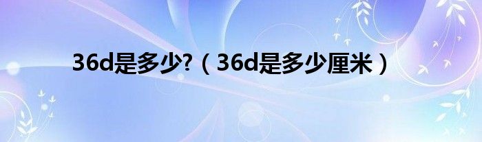 36d是多少?（36d是多少厘米）