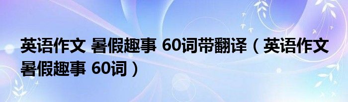 英语作文 暑假趣事 60词带翻译（英语作文 暑假趣事 60词）