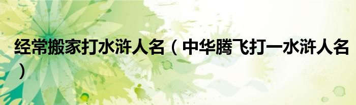 经常搬家打水浒人名（中华腾飞打一水浒人名）