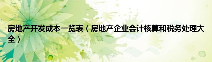 房地产开发成本一览表（房地产企业会计核算和税务处理大全）