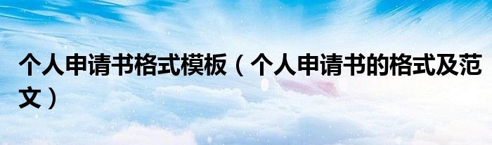 个人申请书格式模板（个人申请书的格式及范文）