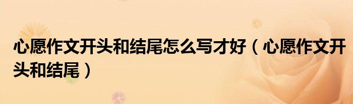 心愿作文开头和结尾怎么写才好（心愿作文开头和结尾）