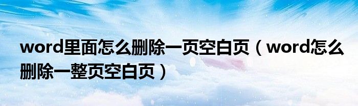 word里面怎么删除一页空白页（word怎么删除一整页空白页）