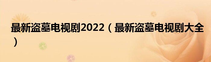 最新盗墓电视剧2022（最新盗墓电视剧大全）