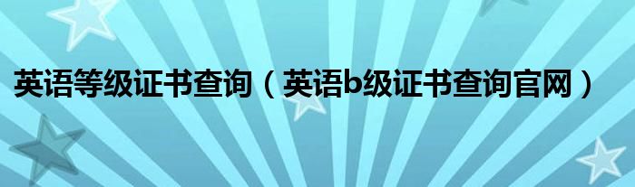 英语等级证书查询（英语b级证书查询官网）